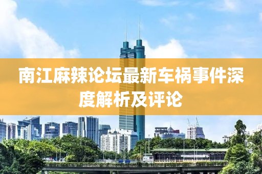 南江麻辣论坛最新车祸事件深度解析及评论