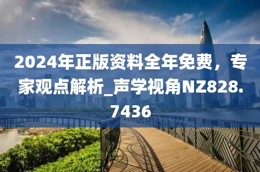2024年正版资料全年免费，专家观点解析_声学视角NZ828.7436