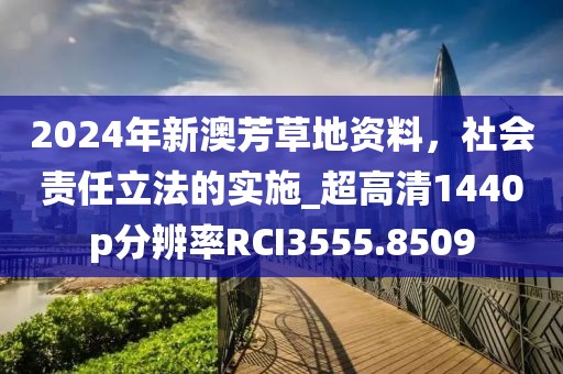 2024年新澳芳草地资料，社会责任立法的实施_超高清1440p分辨率RCI3555.8509