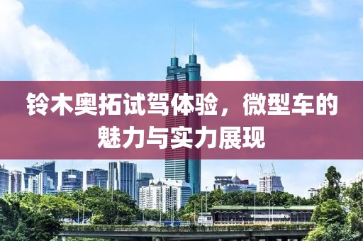 铃木奥拓试驾体验，微型车的魅力与实力展现