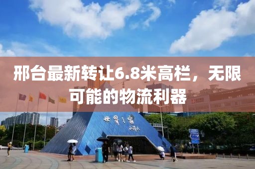 邢台最新转让6.8米高栏，无限可能的物流利器