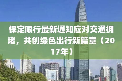 保定限行最新通知应对交通拥堵，共创绿色出行新篇章（2017年）