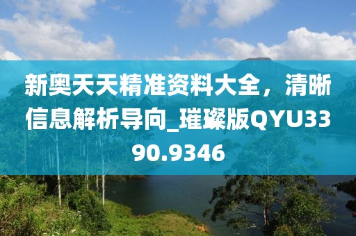 新奥天天精准资料大全，清晰信息解析导向_璀璨版QYU3390.9346