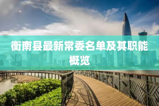 衡南县最新常委名单及其职能概览