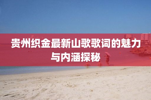 贵州织金最新山歌歌词的魅力与内涵探秘