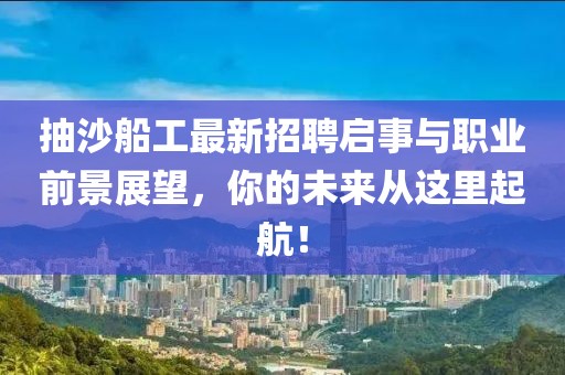 抽沙船工最新招聘启事与职业前景展望，你的未来从这里起航！