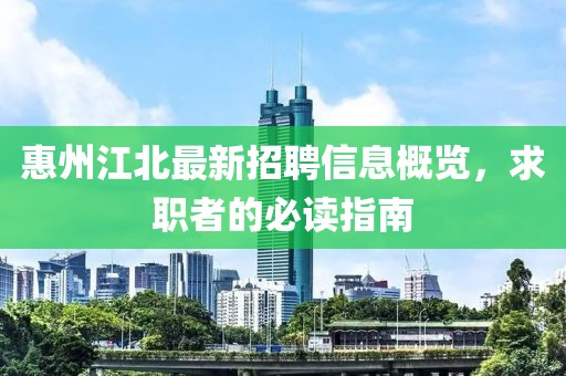 惠州江北最新招聘信息概览，求职者的必读指南