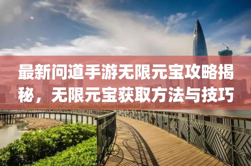 最新问道手游无限元宝攻略揭秘，无限元宝获取方法与技巧