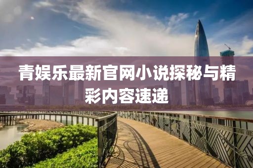 青娱乐最新官网小说探秘与精彩内容速递