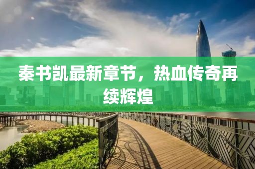 秦书凯最新章节，热血传奇再续辉煌