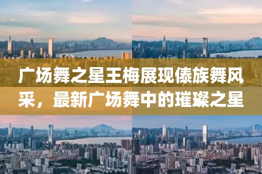 广场舞之星王梅展现傣族舞风采，最新广场舞中的璀璨之星