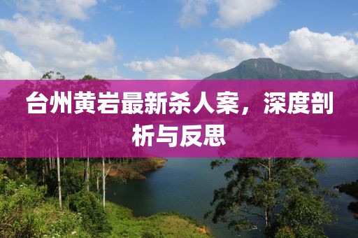 台州黄岩最新杀人案，深度剖析与反思