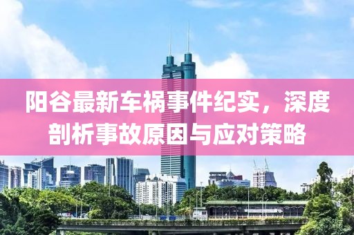 阳谷最新车祸事件纪实，深度剖析事故原因与应对策略