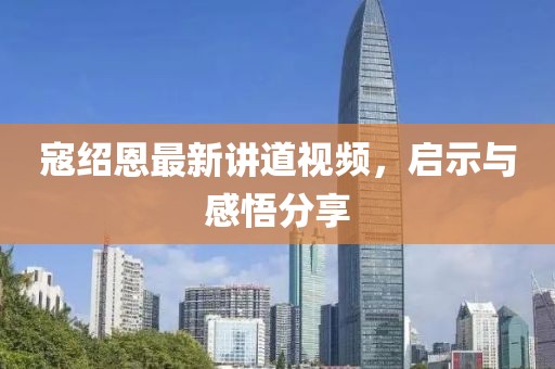 寇绍恩最新讲道视频，启示与感悟分享