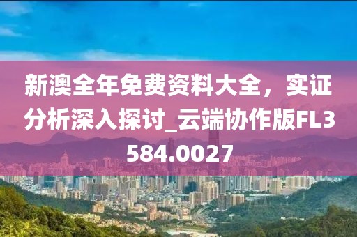 新澳全年免费资料大全，实证分析深入探讨_云端协作版FL3584.0027