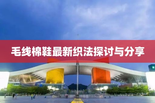 毛线棉鞋最新织法探讨与分享