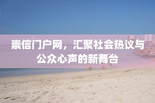 崇信门户网，汇聚社会热议与公众心声的新舞台
