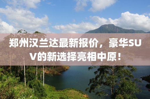 郑州汉兰达最新报价，豪华SUV的新选择亮相中原！