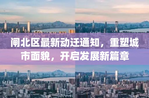 闸北区最新动迁通知，重塑城市面貌，开启发展新篇章
