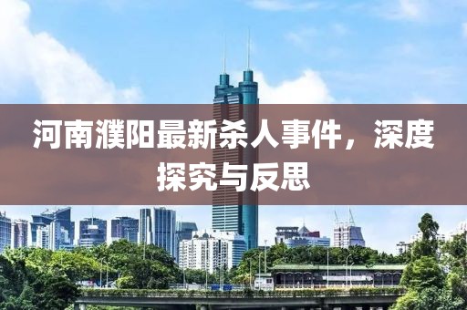 河南濮阳最新杀人事件，深度探究与反思