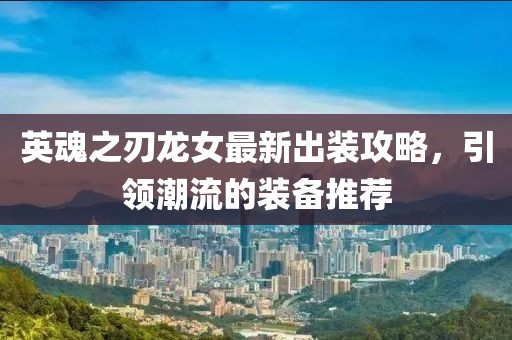 英魂之刃龙女最新出装攻略，引领潮流的装备推荐