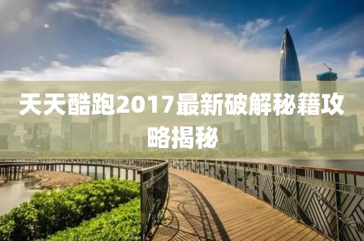 天天酷跑2017最新破解秘籍攻略揭秘
