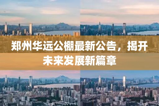 郑州华远公棚最新公告，揭开未来发展新篇章