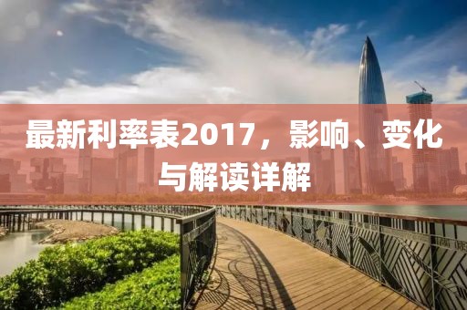 最新利率表2017，影响、变化与解读详解