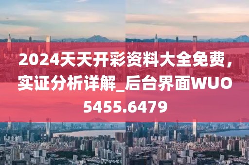 2024天天开彩资料大全免费，实证分析详解_后台界面WUO5455.6479
