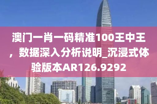 澳门一肖一码精准100王中王，数据深入分析说明_沉浸式体验版本AR126.9292
