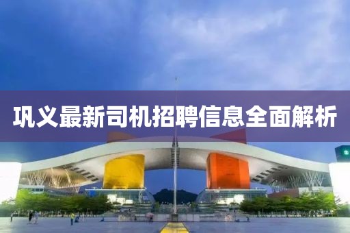 巩义最新司机招聘信息全面解析