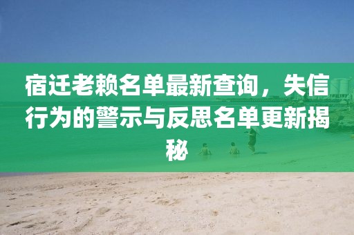 宿迁老赖名单最新查询，失信行为的警示与反思名单更新揭秘