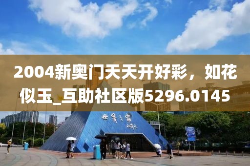 2004新奥门天天开好彩，如花似玉_互助社区版5296.0145