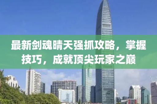 最新剑魂晴天强抓攻略，掌握技巧，成就顶尖玩家之巅