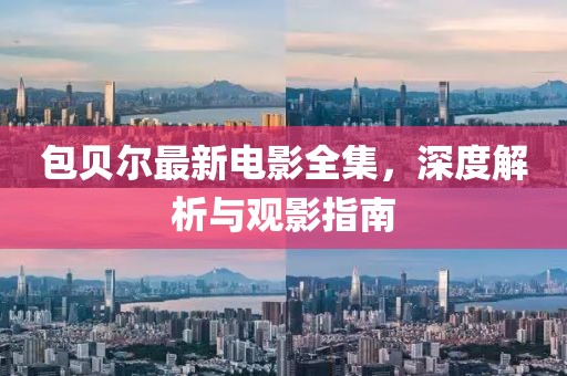 包贝尔最新电影全集，深度解析与观影指南