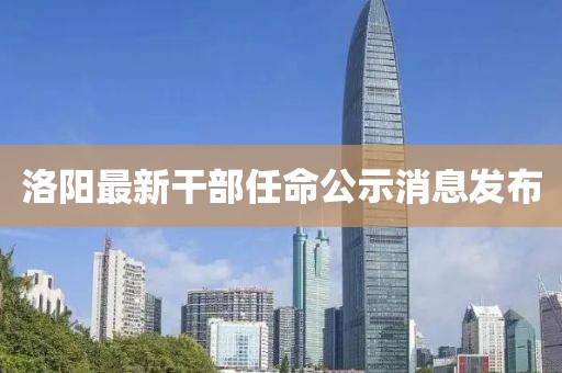 洛阳最新干部任命公示消息发布