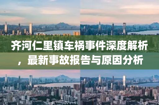 齐河仁里镇车祸事件深度解析，最新事故报告与原因分析