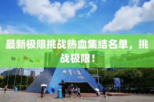 最新极限挑战热血集结名单，挑战极限！