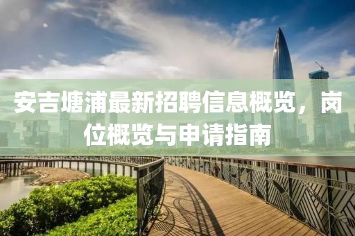 安吉塘浦最新招聘信息概览，岗位概览与申请指南