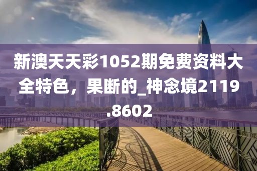 新澳天天彩1052期免费资料大全特色，果断的_神念境2119.8602