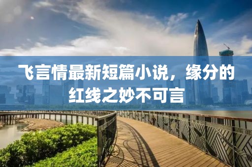 飞言情最新短篇小说，缘分的红线之妙不可言