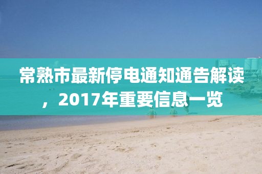 常熟市最新停电通知通告解读，2017年重要信息一览