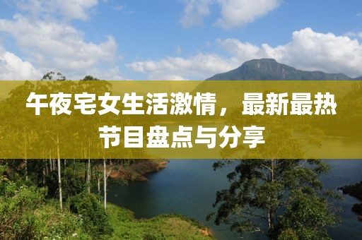 午夜宅女生活激情，最新最热节目盘点与分享