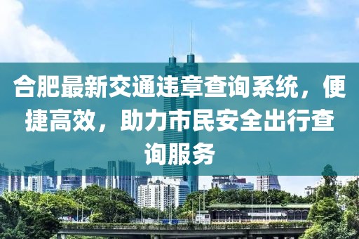 合肥最新交通违章查询系统，便捷高效，助力市民安全出行查询服务