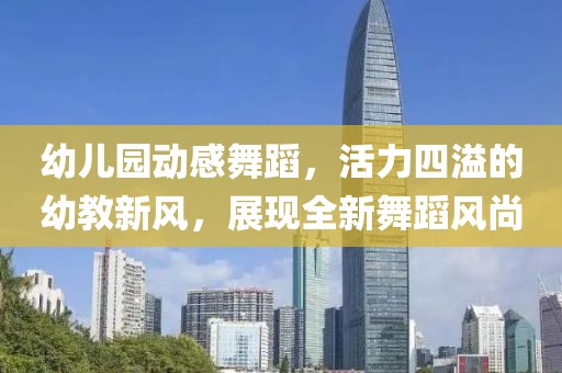 幼儿园动感舞蹈，活力四溢的幼教新风，展现全新舞蹈风尚