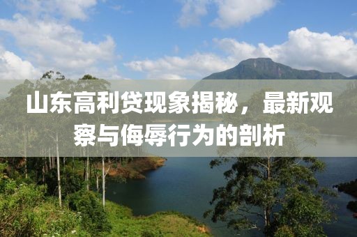 山东高利贷现象揭秘，最新观察与侮辱行为的剖析