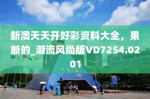新澳天天开好彩资料大全，果断的_潮流风尚版VD7254.0201