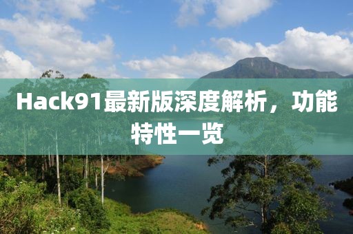 Hack91最新版深度解析，功能特性一览