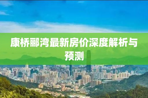 康桥郦湾最新房价深度解析与预测