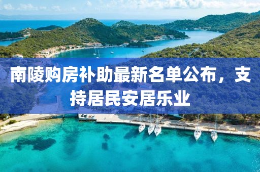 南陵购房补助最新名单公布，支持居民安居乐业